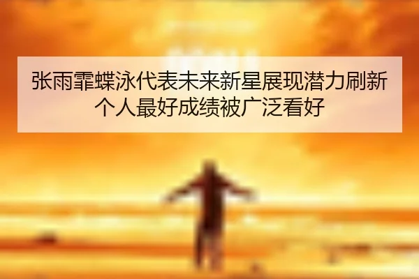 张雨霏蝶泳代表未来新星展现潜力刷新个人最好成绩被广泛看好